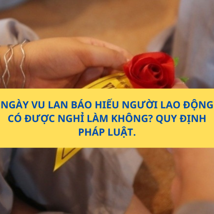 NGÀY VU LAN BÁO HIẾU NGƯỜI LAO ĐỘNG CÓ ĐƯỢC NGHỈ LÀM KHÔNG? QUY ĐỊNH PHÁP LUẬT?